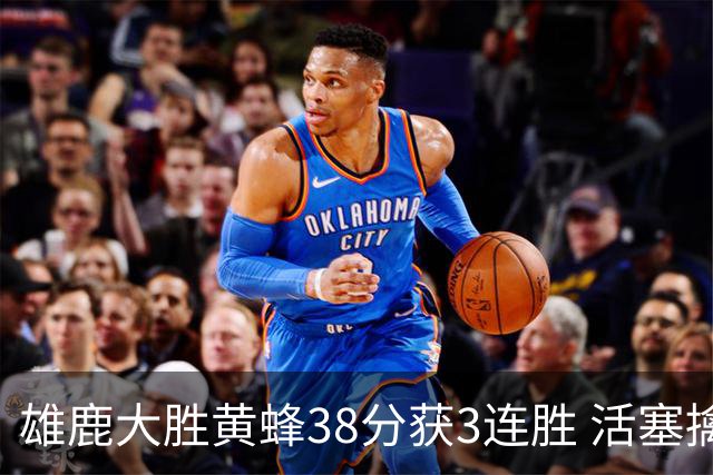 雄鹿大胜黄蜂38分获3连胜 活塞擒公牛止6连败
